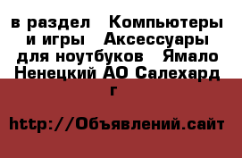  в раздел : Компьютеры и игры » Аксессуары для ноутбуков . Ямало-Ненецкий АО,Салехард г.